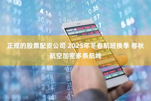 正规的股票配资公司 2025年冬春航班换季 春秋航空加密多条航线