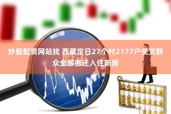 炒股配资网站找 西藏定日27个村2177户受灾群众全部搬迁入住新居