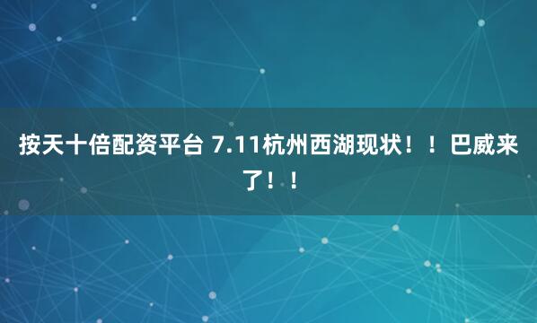 按天十倍配资平台 7.11杭州西湖现状！！巴威来了！！