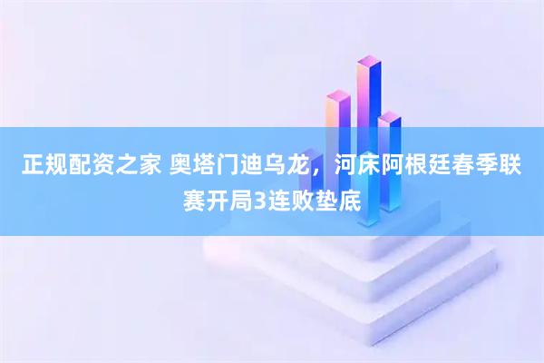 正规配资之家 奥塔门迪乌龙，河床阿根廷春季联赛开局3连败垫底